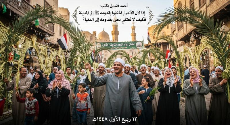 أحمد قنديل يكتب: إذا كان الأنصار احْتَفَوْا بقدومه ﷺ إلى المدينة فكيف لا نحتفي نحن بقدومه إلى الدنيا؟